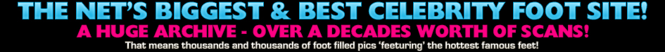 The Net's Biggest & Best Celebrity Foot Site!